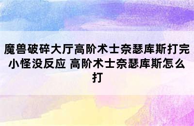 魔兽破碎大厅高阶术士奈瑟库斯打完小怪没反应 高阶术士奈瑟库斯怎么打